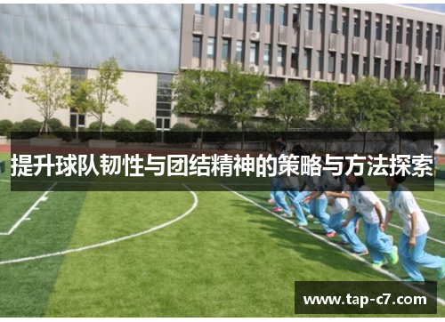 提升球队韧性与团结精神的策略与方法探索 提升球队韧性与团结精神的策略与方法探索