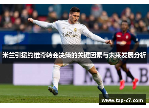 米兰引援约维奇转会决策的关键因素与未来发展分析 米兰引援约维奇转会决策的关键因素与未来发展分析