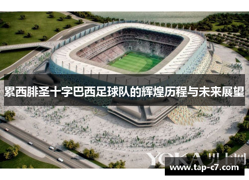 累西腓圣十字巴西足球队的辉煌历程与未来展望 累西腓圣十字巴西足球队的辉煌历程与未来展望