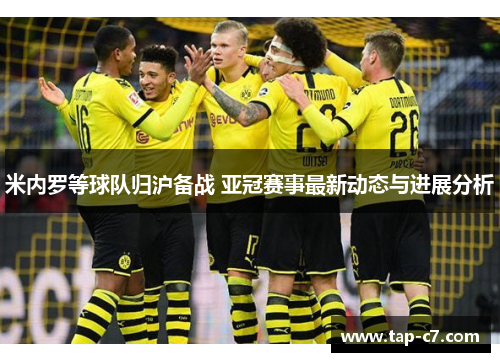 米内罗等球队归沪备战 亚冠赛事最新动态与进展分析 米内罗等球队归沪备战 亚冠赛事最新动态与进展分析
