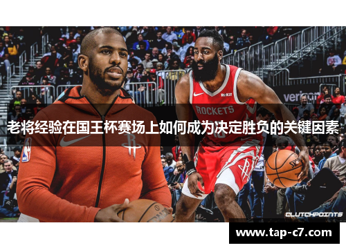 老将经验在国王杯赛场上如何成为决定胜负的关键因素 老将经验在国王杯赛场上如何成为决定胜负的关键因素