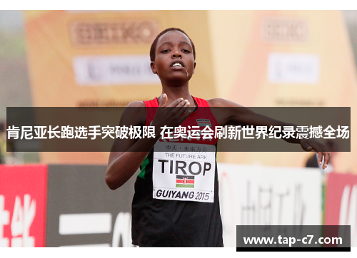 肯尼亚长跑选手突破极限 在奥运会刷新世界纪录震撼全场