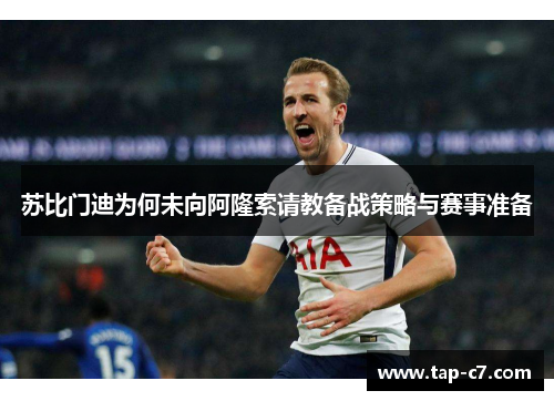 苏比门迪为何未向阿隆索请教备战策略与赛事准备 苏比门迪为何未向阿隆索请教备战策略与赛事准备