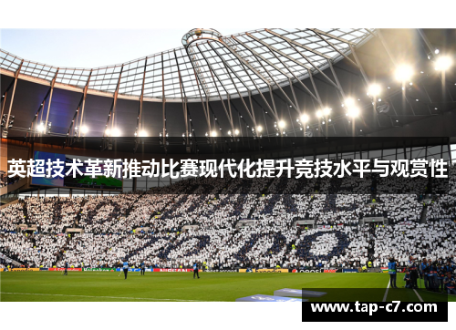 英超技术革新推动比赛现代化提升竞技水平与观赏性 英超技术革新推动比赛现代化提升竞技水平与观赏性