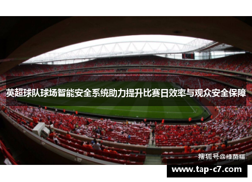 英超球队球场智能安全系统助力提升比赛日效率与观众安全保障 英超球队球场智能安全系统助力提升比赛日效率与观众安全保障