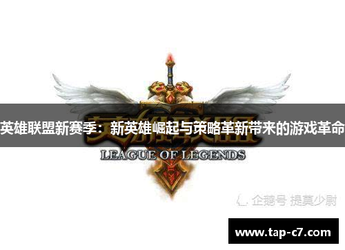 英雄联盟新赛季:新英雄崛起与策略革新带来的游戏革命 英雄联盟新赛季:新英雄崛起与策略革新带来的游戏革命