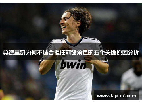 莫德里奇为何不适合担任前锋角色的五个关键原因分析 莫德里奇为何不适合担任前锋角色的五个关键原因分析