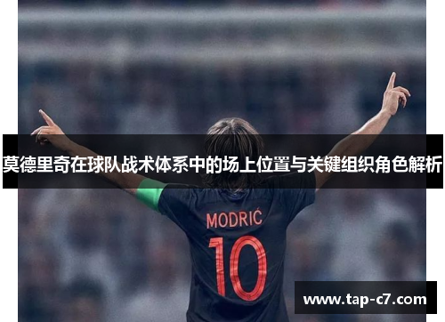莫德里奇在球队战术体系中的场上位置与关键组织角色解析 莫德里奇在球队战术体系中的场上位置与关键组织角色解析