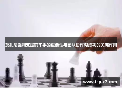 莫扎尼强调支援前车手的重要性与团队协作对成功的关键作用 莫扎尼强调支援前车手的重要性与团队协作对成功的关键作用
