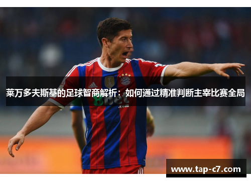 莱万多夫斯基的足球智商解析:如何通过精准判断主宰比赛全局 莱万多夫斯基的足球智商解析:如何通过精准判断主宰比赛全局