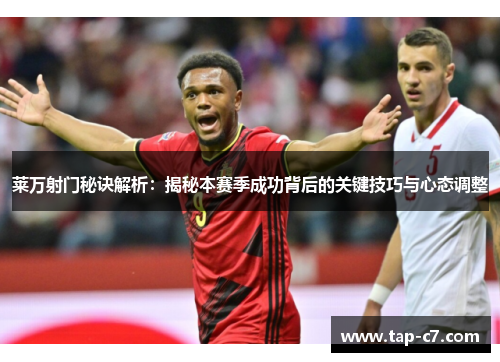 莱万射门秘诀解析:揭秘本赛季成功背后的关键技巧与心态调整 莱万射门秘诀解析:揭秘本赛季成功背后的关键技巧与心态调整