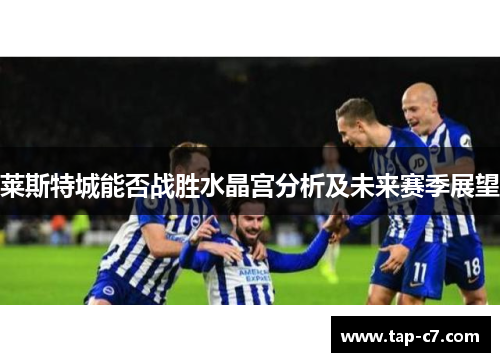莱斯特城能否战胜水晶宫分析及未来赛季展望