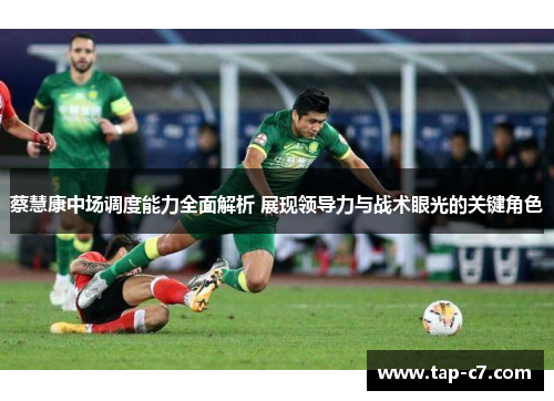 蔡慧康中场调度能力全面解析 展现领导力与战术眼光的关键角色