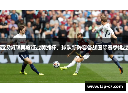 西汉姆联再度征战美洲杯,球队新阵容备战国际赛季挑战 西汉姆联再度征战美洲杯,球队新阵容备战国际赛季挑战