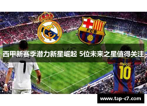 西甲新赛季潜力新星崛起 5位未来之星值得关注 西甲新赛季潜力新星崛起 5位未来之星值得关注