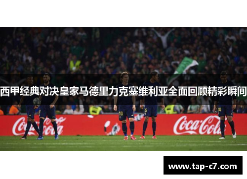 西甲经典对决皇家马德里力克塞维利亚全面回顾精彩瞬间 西甲经典对决皇家马德里力克塞维利亚全面回顾精彩瞬间