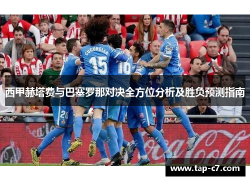 西甲赫塔费与巴塞罗那对决全方位分析及胜负预测指南 西甲赫塔费与巴塞罗那对决全方位分析及胜负预测指南
