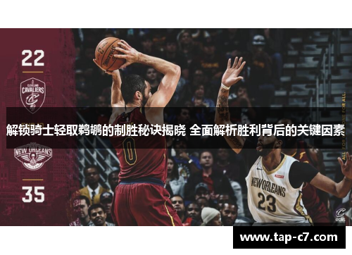 解锁骑士轻取鹈鹕的制胜秘诀揭晓 全面解析胜利背后的关键因素 解锁骑士轻取鹈鹕的制胜秘诀揭晓 全面解析胜利背后的关键因素