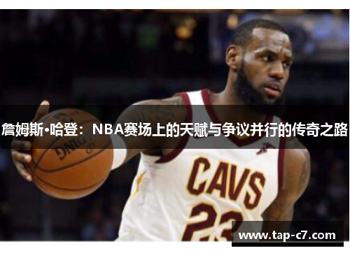 詹姆斯·哈登:NBA赛场上的天赋与争议并行的传奇之路 詹姆斯·哈登:NBA赛场上的天赋与争议并行的传奇之路