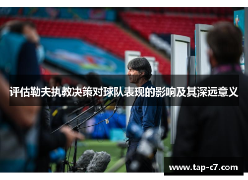 评估勒夫执教决策对球队表现的影响及其深远意义 评估勒夫执教决策对球队表现的影响及其深远意义
