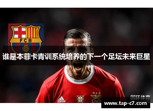谁是本菲卡青训系统培养的下一个足坛未来巨星 谁是本菲卡青训系统培养的下一个足坛未来巨星