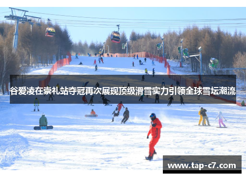 谷爱凌在崇礼站夺冠再次展现顶级滑雪实力引领全球雪坛潮流 谷爱凌在崇礼站夺冠再次展现顶级滑雪实力引领全球雪坛潮流