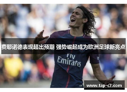 费耶诺德表现超出预期 强势崛起成为欧洲足球新亮点 费耶诺德表现超出预期 强势崛起成为欧洲足球新亮点