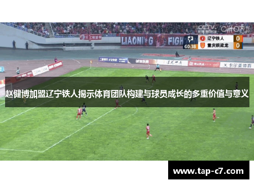 赵健博加盟辽宁铁人揭示体育团队构建与球员成长的多重价值与意义 赵健博加盟辽宁铁人揭示体育团队构建与球员成长的多重价值与意义
