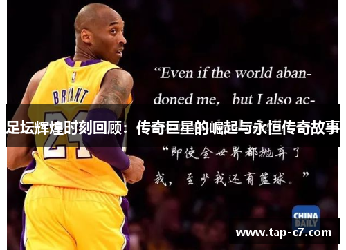 足坛辉煌时刻回顾:传奇巨星的崛起与永恒传奇故事 足坛辉煌时刻回顾:传奇巨星的崛起与永恒传奇故事