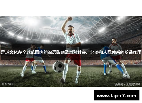 足球文化在全球范围内的深远影响及其对社会、经济和人际关系的塑造作用 足球文化在全球范围内的深远影响及其对社会、经济和人际关系的塑造作用