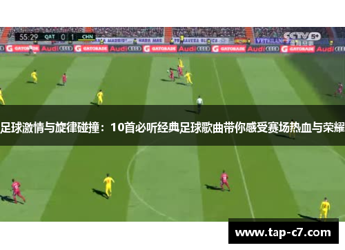 足球激情与旋律碰撞:10首必听经典足球歌曲带你感受赛场热血与荣耀 足球激情与旋律碰撞:10首必听经典足球歌曲带你感受赛场热血与荣耀