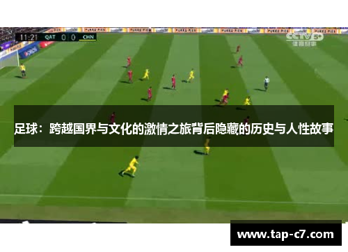 足球:跨越国界与文化的激情之旅背后隐藏的历史与人性故事 足球:跨越国界与文化的激情之旅背后隐藏的历史与人性故事