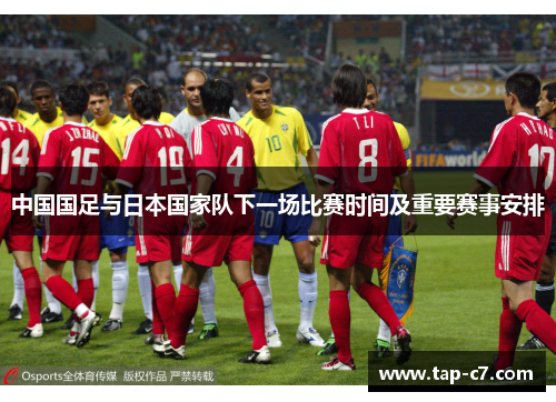 中国国足与日本国家队下一场比赛时间及重要赛事安排