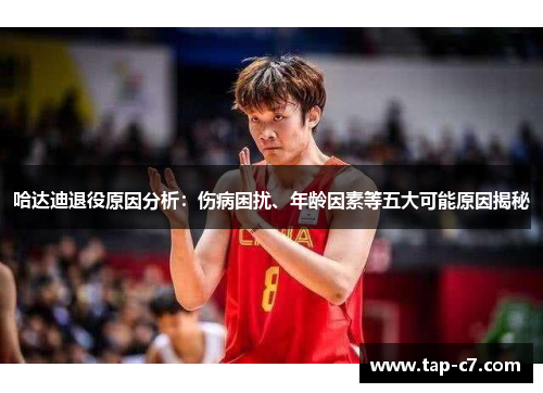 哈达迪退役原因分析:伤病困扰、年龄因素等五大可能原因揭秘 哈达迪退役原因分析:伤病困扰、年龄因素等五大可能原因揭秘