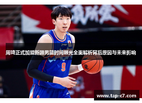 周琦正式加盟新疆男篮时间曝光全面解析背后原因与未来影响