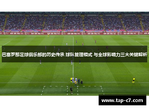 巴塞罗那足球俱乐部的历史传承 球队管理模式 与全球影响力三大关键解析 巴塞罗那足球俱乐部的历史传承 球队管理模式 与全球影响力三大关键解析
