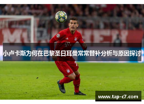 小卢卡斯为何在巴黎圣日耳曼常常替补分析与原因探讨 小卢卡斯为何在巴黎圣日耳曼常常替补分析与原因探讨