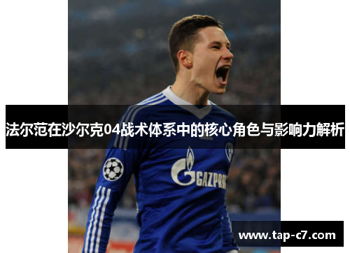 法尔范在沙尔克04战术体系中的核心角色与影响力解析 法尔范在沙尔克04战术体系中的核心角色与影响力解析