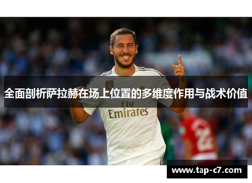 全面剖析萨拉赫在场上位置的多维度作用与战术价值 全面剖析萨拉赫在场上位置的多维度作用与战术价值