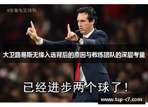 大卫路易斯无缘入选背后的原因与教练团队的深层考量