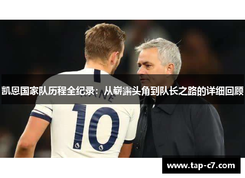 凯恩国家队历程全纪录：从崭露头角到队长之路的详细回顾