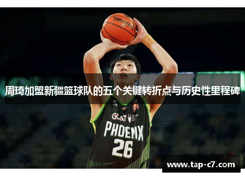 周琦加盟新疆篮球队的五个关键转折点与历史性里程碑 周琦加盟新疆篮球队的五个关键转折点与历史性里程碑