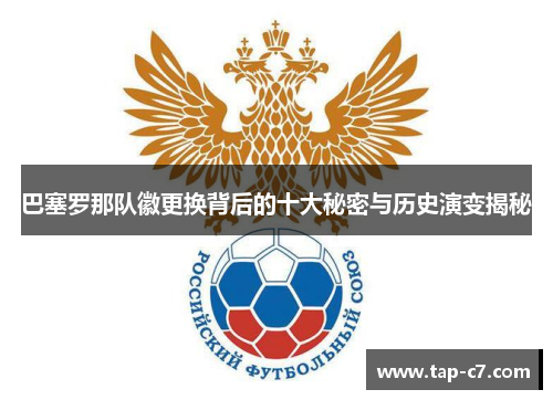 巴塞罗那队徽更换背后的十大秘密与历史演变揭秘 巴塞罗那队徽更换背后的十大秘密与历史演变揭秘