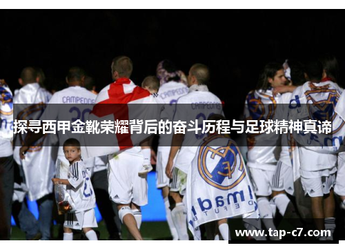探寻西甲金靴荣耀背后的奋斗历程与足球精神真谛 探寻西甲金靴荣耀背后的奋斗历程与足球精神真谛