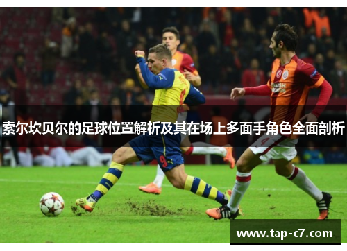 索尔坎贝尔的足球位置解析及其在场上多面手角色全面剖析 索尔坎贝尔的足球位置解析及其在场上多面手角色全面剖析