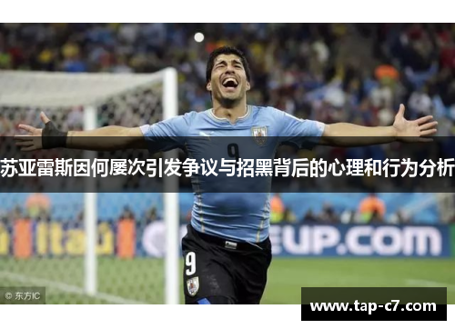 苏亚雷斯因何屡次引发争议与招黑背后的心理和行为分析