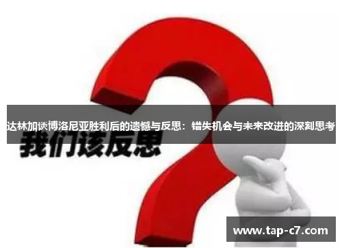 达林加谈博洛尼亚胜利后的遗憾与反思:错失机会与未来改进的深刻思考 达林加谈博洛尼亚胜利后的遗憾与反思:错失机会与未来改进的深刻思考