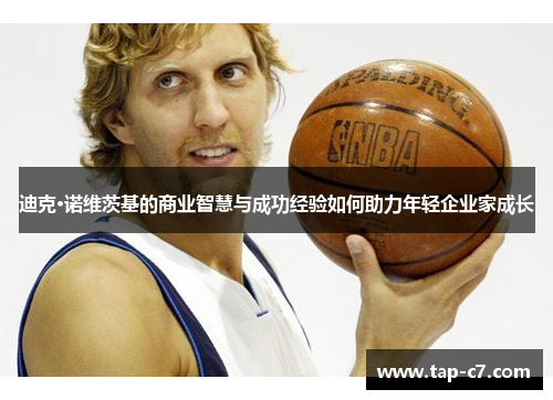迪克·诺维茨基的商业智慧与成功经验如何助力年轻企业家成长 迪克·诺维茨基的商业智慧与成功经验如何助力年轻企业家成长