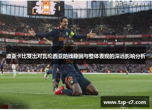 迪亚卡比复出对瓦伦西亚防线稳固与整体表现的深远影响分析 迪亚卡比复出对瓦伦西亚防线稳固与整体表现的深远影响分析