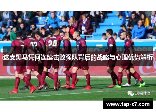 这支黑马凭何连续击败强队背后的战略与心理优势解析 这支黑马凭何连续击败强队背后的战略与心理优势解析